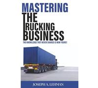 Mastering The Trucking Business: The Knowledge They Never Shared Is Now Yours!