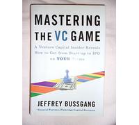Mastering the VC Game: A Venture Capital Insider Reveals How to Get from Start-up to IPO on Your Terms
