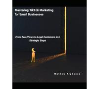 Mastering TikTok Marketing for Small Businesses: From Zero Views to Loyal Customers in 6 Strategic Steps