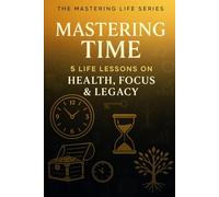 Mastering Time: 5 Life Lessons on Health, Focus, and Legacy