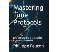 Mastering Time Protocols: GPS, NTP, and IRIG-B to IEEE 1588 PTP, SyncE, and SMPTE