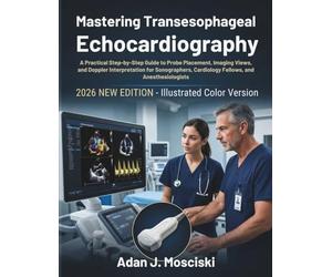 Mastering Transesophageal Echocardiography: A Practical Step-by-Step Guide to Probe Placement, Imaging Views, and Doppler Interpretation for Sonographers, Cardiology Fellows, and Anesthesiologists