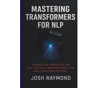 MASTERING TRANSFORMERS FOR NLP: Harness the Power of AI for Text Analysis, Language Models, and Real-World Applications