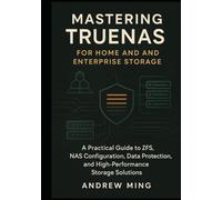 Mastering TrueNAS for Home and Enterprise Storage: A Practical Guide to ZFS, NAS Configuration, Data Protection, and High-Performance Storage Solutions
