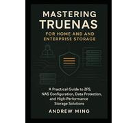 Mastering TrueNAS for Home and Enterprise Storage: A Practical Guide to ZFS, NAS Configuration, Data Protection, and High-Performance Storage Solutions