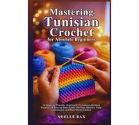 Mastering Tunisian Crochet for Absolute Beginners: 10 Beginner-Friendly, Practical & Confidence-Building Projects-A Step-by-Step Guide with Easy Stitches, Clear Instructions, and Real-World Practice