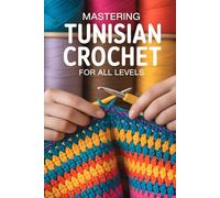 Mastering Tunisian Crochet for All Levels: 150 Swatches, Stitch Charts, and Tutorials to Master Afghans, Wearables, Lacework & Decorative Pieces
