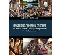 Mastering Tunisian Crochet: The Ultimate Guide To Creating Stunning Garments With The Tunisian Vest