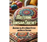 MASTERING TUNISIAN CROCHET: UNLOCKING THE ART OF UNIQUE STITCHES AND TIMELESS CREATIONS