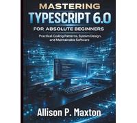 Mastering TypeScript 6.0 for Absolute Beginners: Practical Coding Patterns, System Design, and Maintainable Software
