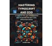 Mastering Typescript And Zod: A Guide To Type-Safe Programming And Validation For Next-Level Application Design (Mastering Modern Web Development 2024/2025)