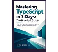Mastering TypeScript in 7 Days: The Practical Guide: From Core Types and Advanced Patterns to React, Node.js, APIs & Real-World Applications