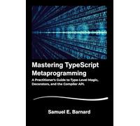 Mastering TypeScript: Metaprogramming A Practitioner's Guide to Type-Level Magic, Decorators, and the Compiler API.