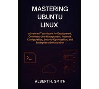 Mastering Ubuntu Linux: Advanced Techniques for Ubuntu Deployment, Command-Line Management, Network Configuration, Security Optimization, and Enterprise Administration