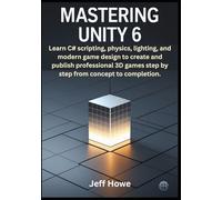 Mastering Unity 6: Learn C# scripting, physics, lighting, and modern game design to create and publish professional 3D games step by step from concept to completion.