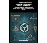 Mastering unity engine for game development: Professional Techniques for Building Robust Systems, Polished Mechanics, and Optimized Game Worlds