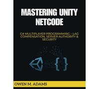 MASTERING UNITY NETCODE: C# MULTIPLAYER PROGRAMMING - LAG COMPENSATION, SERVER AUTHORITY & SECURITY