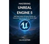 Mastering Unreal Engine 5: Build High-Quality 3D Games, Worlds, and Interactive Experiences with the World’s Most Powerful Game Engine