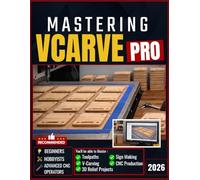 MASTERING V-CARVE PRO: Master Toolpaths, V-Carving, 3D Relief Projects, Sign Making, and CNC Production Workflows with Step-by-Step Guidance for Beginners, Hobbyists, and Advanced CNC Operators