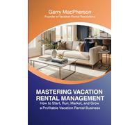 Mastering Vacation Rental Management: How to Start, Run, Market, and Grow a Profitable Vacation Rental Business