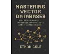 Mastering Vector Databases: Build Smarter AI with Embeddings, Semantic Search, and Real-World Applications