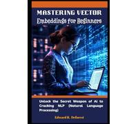 Mastering Vector Embeddings for Beginners: Unlock the Secret Weapon of Ai to Cracking NLP (Natural Language Processing)
