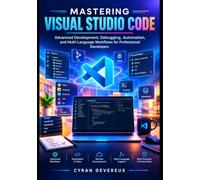 Mastering Visual Studio Code: Advanced Development, Debugging, Automation, and Multi-Language Workflows for Professional Developers