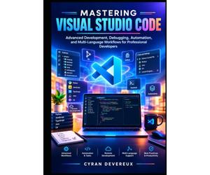 Mastering Visual Studio Code: Advanced Development, Debugging, Automation, and Multi-Language Workflows for Professional Developers