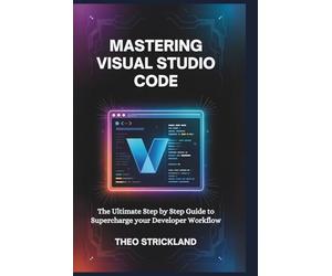 MASTERING VISUAL STUDIO CODE: The Ultimate Step by Step Guide to Supercharge Your Developer Workflow