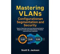Mastering VLANs Configuration Segmentation and Security: Step by Step Cisco and Linux Networking Guide for Beginners CCNA and CCNP Students, IT Professionals and Exam Preparation