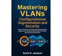 Mastering VLANs Configuration Segmentation and Security: Step by Step Cisco and Linux Networking Guide for Beginners CCNA and CCNP Students, IT Professionals and Exam Preparation