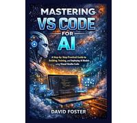 Mastering VS Code for AI: A Step-by-Step practical Guide to Building, Training, and Deploying AI Models Using Visual Studio Code