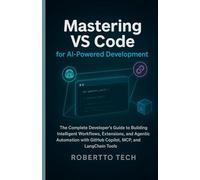 MASTERING VS CODE FOR AI-POWERED DEVELOPMENT: THE COMPLETE DEVELOPER’S GUIDE TO BUILDING INTELLIGENT WORKFLOWS, EXTENSIONS, AND AGENTIC AUTOMATION WITH GITHUB COPILOT, MCP, AND LANGCHAIN TOOLS