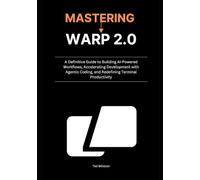 Mastering Warp 2.0: A Definitive Guide to Building AI-Powered Workflows, Accelerating Development with Agentic Coding, and Redefining Terminal Productivity