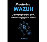 Mastering Wazuh: The Complete Hands on Guide to Security Monitoring, Threat Detection, Log Analysis, and Compliance for Homelabs, SMBs, and Enterprise IT Security