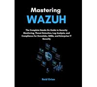 Mastering Wazuh: The Complete Hands on Guide to Security Monitoring, Threat Detection, Log Analysis, and Compliance for Homelabs, SMBs, and Enterprise IT Security