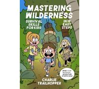 Mastering Wilderness Survival Skills for Kids in 10 Easy Steps: A Weekend Guide to Learn Camping & Bushcraft Techniques to Stay Safe & Explore the Wild Without Stress