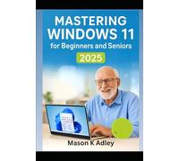 Mastering Windows 11 for Beginners and Seniors 2025: The Complete Illustrated Step-by-Step Guide to Confidently Use Your PC Without Stress or Confusion
