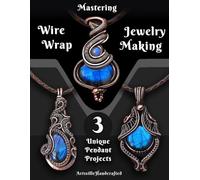 Mastering Wire Wrap Jewelry Making: Step by Step Instructions to learn 3 Unique Pendant