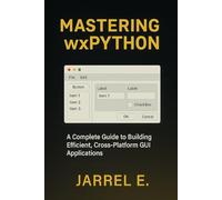 Mastering wxPython: A Complete Guide to Building Efficient, Cross-Platform GUI Applications