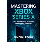 Mastering Xbox Series X: The Ultimate Guide to Gaming Performance & Secrets