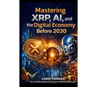 Mastering XRP,AI, and the Digital Economy Before 2030: The Complete Beginner-to-Advanced Guide to XRP, Blockchain, AI Automation, Digital Assets, and Financial Survival in the New Economy
