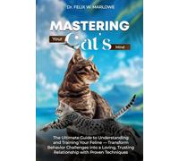 Mastering Your Cat’s Mind: The Ultimate Guide to Understanding and Training Your Feline - Transform Behavior Challenges into a Loving, Trusting Relationship with Proven Techniques