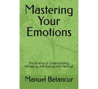 Mastering Your Emotions: The Science of Understanding, Managing, and Coping with Feelings
