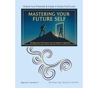 MASTERING YOUR FUTURE SELF: Develop Into The Person You Are Meant To Become
