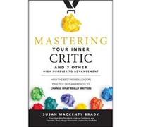 Mastering Your Inner Critic And 7 Other High Hurdles To Advancement: How The Best Women Leaders Practice Self-Awareness To Change What Really Matters