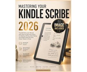 MASTERING YOUR KINDLE SCRIBE 2026: The Definitive User Manual with Step-by-Step Instructions for Reading, Writing, Note-Taking, and Hidden Features Every Owner Needs to Know
