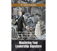 Mastering Your Leadership Signature: The Art of Influence: Exploring Proven Strategies to Lead Effectively in Any Situation