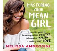 Mastering Your Mean Girl: The No-BS Guide to Silencing Your Inner Critic and Becoming Wildly Wealthy, Fabulously Healthy, and Bursting with Love