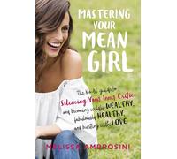 Mastering Your Mean Girl: The No-BS Guide to Silencing Your Inner Critic and Becoming Wildly Wealthy, Fabulously Healthy, and Bursting with Love